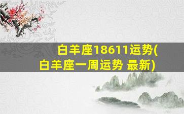 白羊座18611运势(白羊座一周运势 最新)